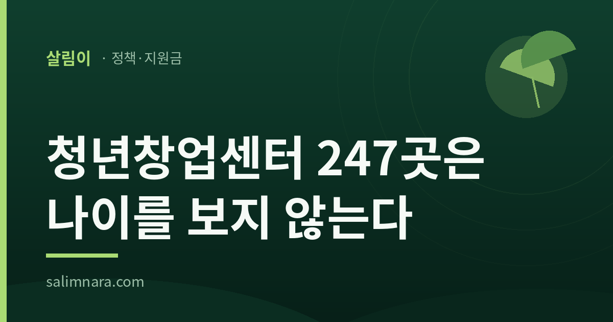 청년창업센터 247곳은 나이를 보지 않는다 — 살림나라 정책·지원금