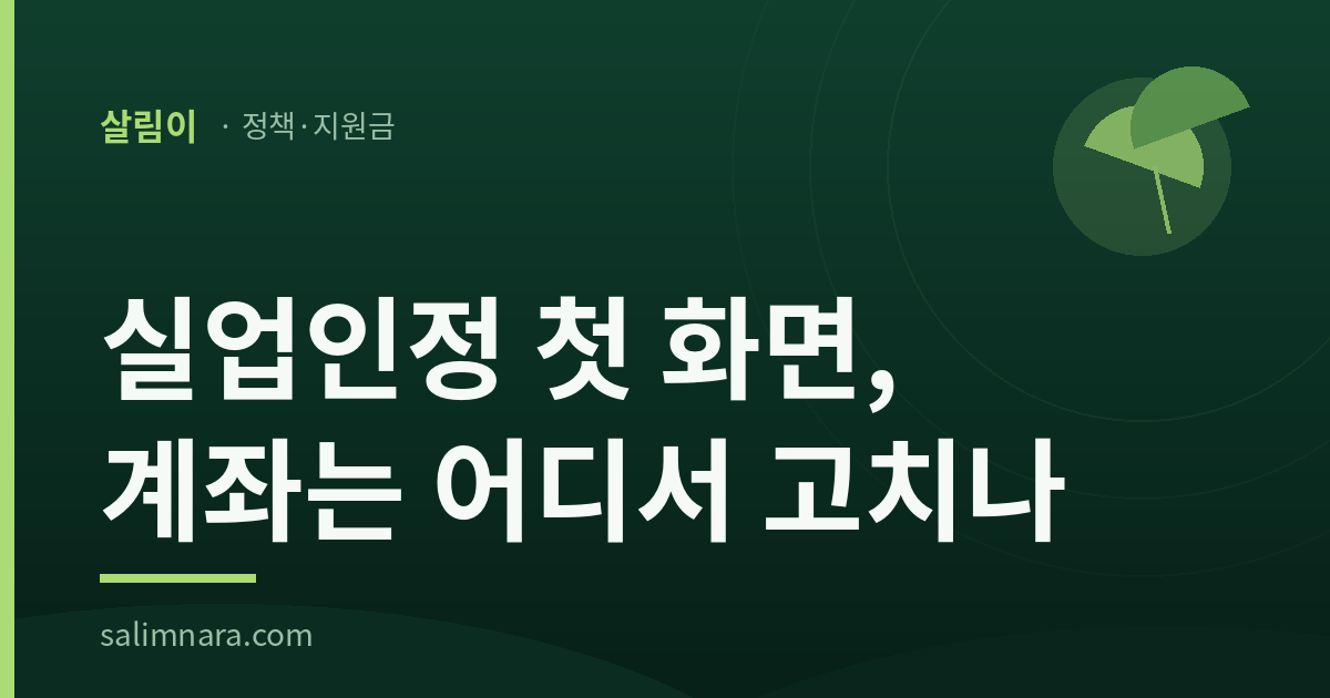 실업인정 첫 화면, 계좌는 어디서 고치나 — 살림이 정책·지원금